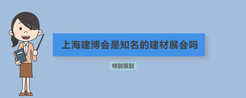 上海建博會是知名的建材展會嗎(www.hnhuay.cn)