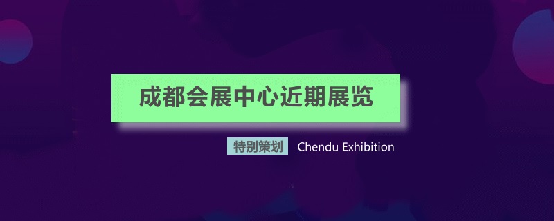 成都世紀新城國際會展中心近期展會
