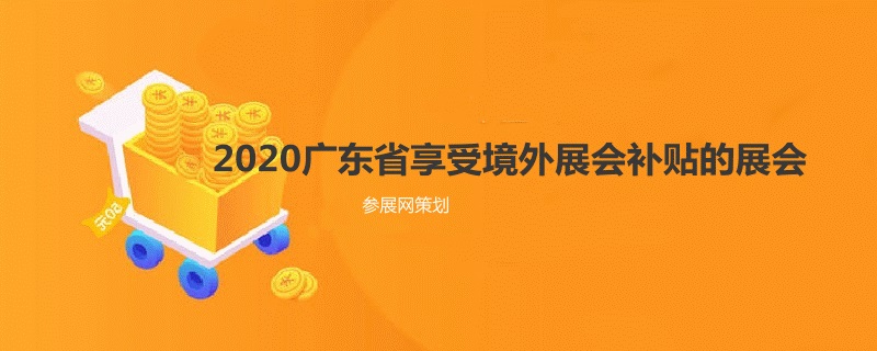 2020廣東省境外展會補貼的展覽會有哪些？(www.hnhuay.cn)