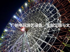 廣州電玩游藝設備、主題公園與文旅產業展覽會怎么樣？