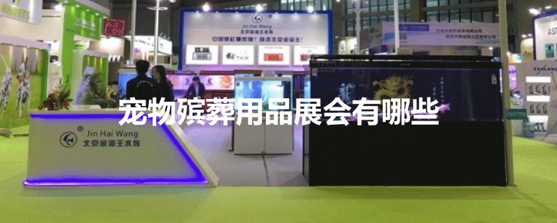 適合寵物殯葬用品展會有哪些？(www.hnhuay.cn)