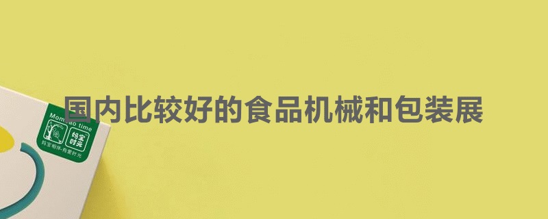 國內比較好的食品機械展和包裝展覽會是哪個(www.hnhuay.cn)