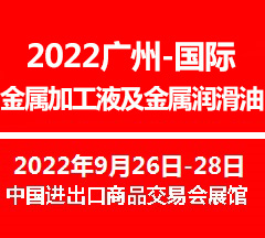 2022廣州國際金屬加工液及金屬潤滑油展覽會(www.hnhuay.cn)