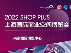 2022上海國際商業空間展覽會將于8月25日在南京舉辦