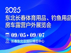 2025東北長(zhǎng)春體育用品、釣魚(yú)用品及房車(chē)露營(yíng)戶外展覽會(huì)
